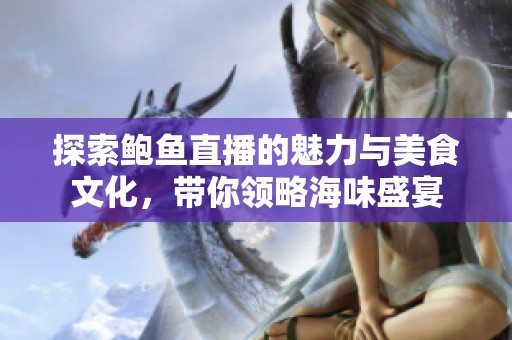 探索鲍鱼直播的魅力与美食文化，带你领略海味盛宴