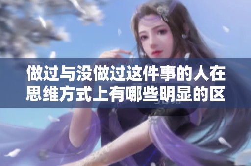 做过与没做过这件事的人在思维方式上有哪些明显的区别