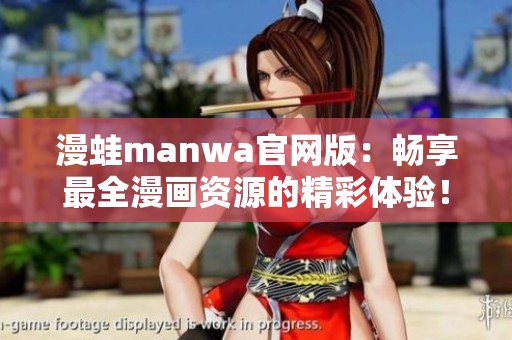 漫蛙manwa官网版：畅享最全漫画资源的精彩体验！