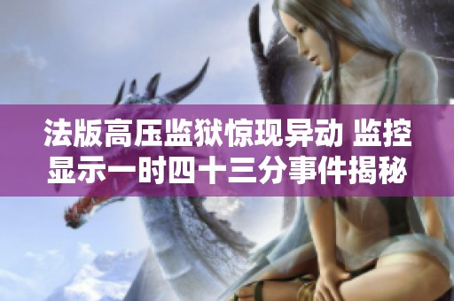 法版高压监狱惊现异动 监控显示一时四十三分事件揭秘