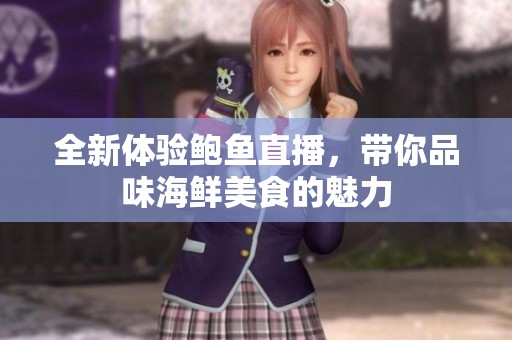 全新体验鲍鱼直播，带你品味海鲜美食的魅力