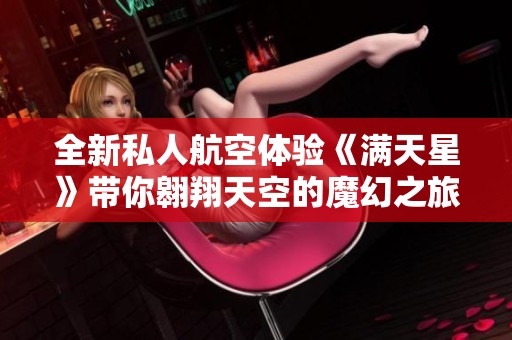 全新私人航空体验《满天星》带你翱翔天空的魔幻之旅