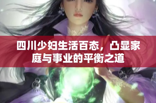 四川少妇生活百态，凸显家庭与事业的平衡之道