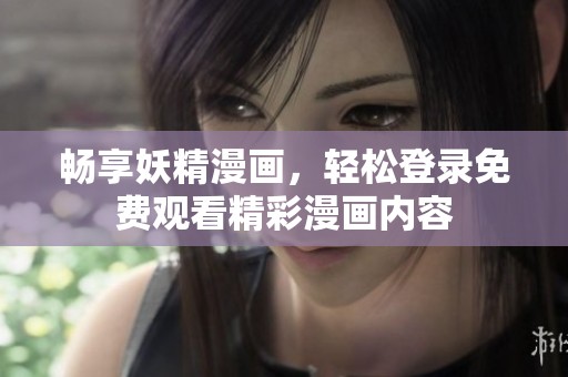 畅享妖精漫画，轻松登录免费观看精彩漫画内容