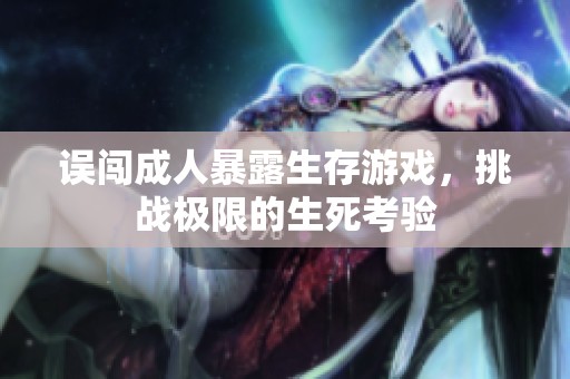 误闯成人暴露生存游戏，挑战极限的生死考验