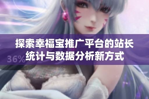 探索幸福宝推广平台的站长统计与数据分析新方式