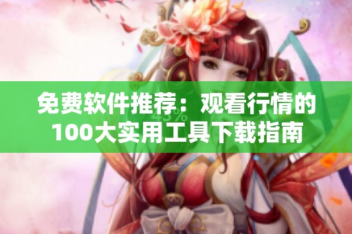 免费软件推荐：观看行情的100大实用工具下载指南