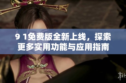 9 1免费版全新上线，探索更多实用功能与应用指南