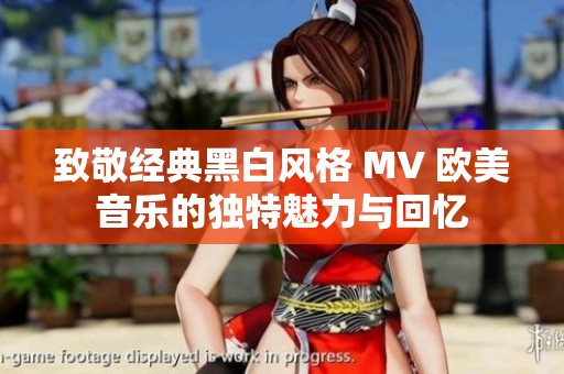 致敬经典黑白风格 MV 欧美音乐的独特魅力与回忆