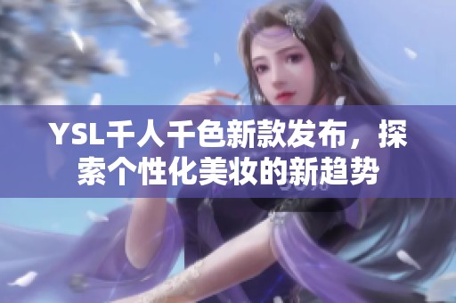 YSL千人千色新款发布，探索个性化美妆的新趋势