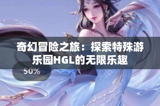 奇幻冒险之旅：探索特殊游乐园HGL的无限乐趣