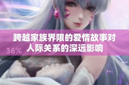 跨越家族界限的爱情故事对人际关系的深远影响