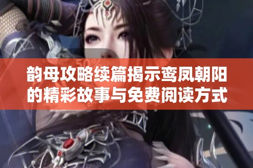 韵母攻略续篇揭示鸾凤朝阳的精彩故事与免费阅读方式