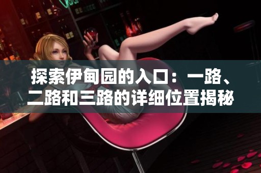 探索伊甸园的入口：一路、二路和三路的详细位置揭秘