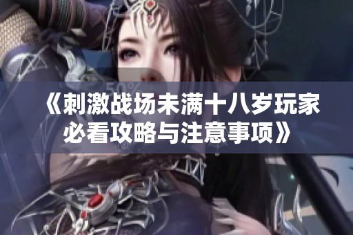 《刺激战场未满十八岁玩家必看攻略与注意事项》