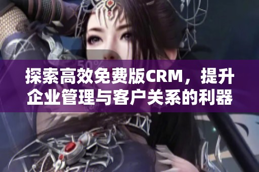 探索高效免费版CRM，提升企业管理与客户关系的利器