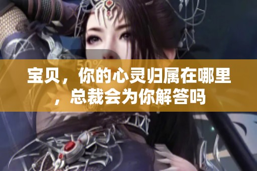 宝贝，你的心灵归属在哪里，总裁会为你解答吗