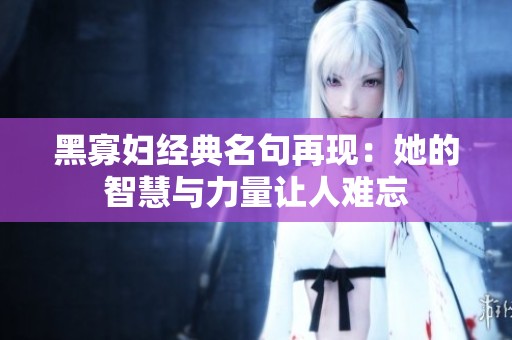 黑寡妇经典名句再现：她的智慧与力量让人难忘