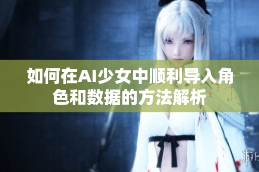 如何在AI少女中顺利导入角色和数据的方法解析