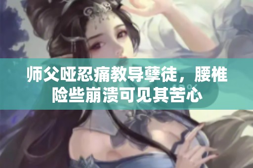 师父哑忍痛教导孽徒，腰椎险些崩溃可见其苦心