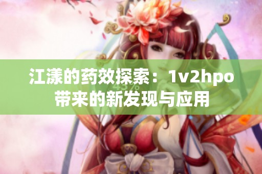 江漾的药效探索：1v2hpo带来的新发现与应用