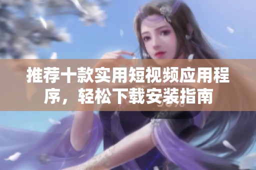 推荐十款实用短视频应用程序，轻松下载安装指南
