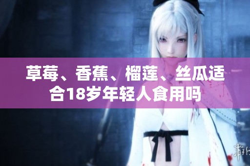 草莓、香蕉、榴莲、丝瓜适合18岁年轻人食用吗