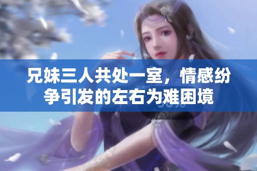 兄妹三人共处一室，情感纷争引发的左右为难困境