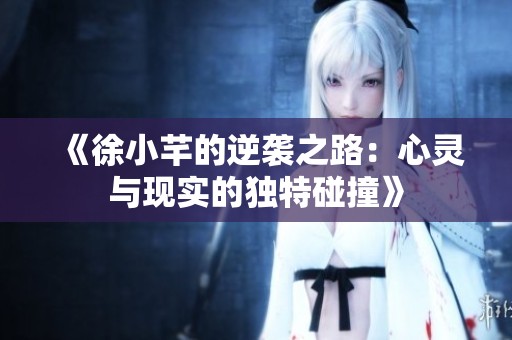 《徐小芊的逆袭之路：心灵与现实的独特碰撞》
