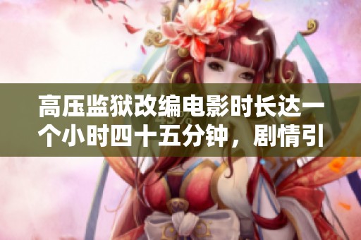 高压监狱改编电影时长达一个小时四十五分钟，剧情引人深思