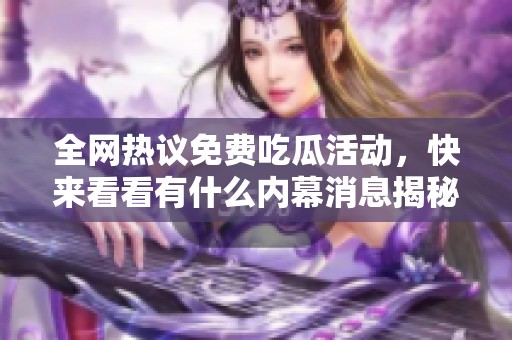 全网热议免费吃瓜活动，快来看看有什么内幕消息揭秘！