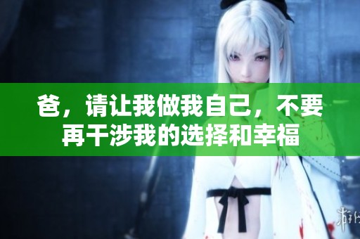 爸，请让我做我自己，不要再干涉我的选择和幸福