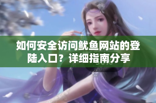 如何安全访问鱿鱼网站的登陆入口？详细指南分享