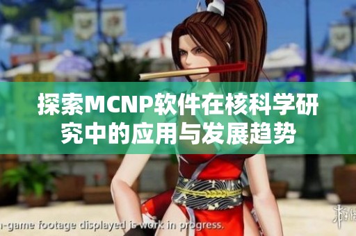探索MCNP软件在核科学研究中的应用与发展趋势