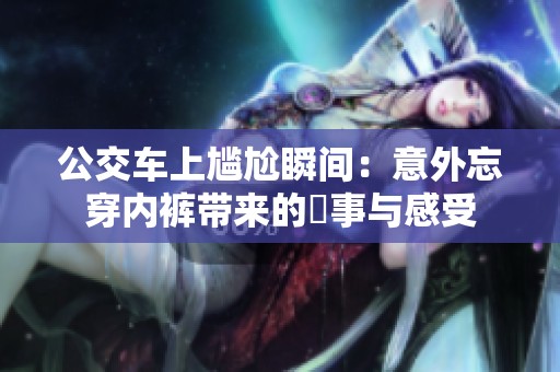 公交车上尴尬瞬间：意外忘穿内裤带来的囧事与感受