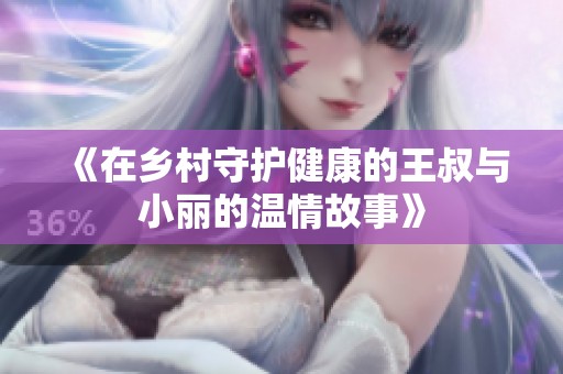 《在乡村守护健康的王叔与小丽的温情故事》