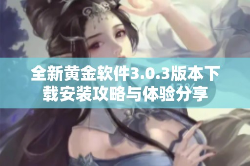 全新黄金软件3.0.3版本下载安装攻略与体验分享