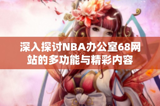 深入探讨NBA办公室68网站的多功能与精彩内容