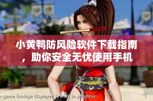 小黄鸭防风险软件下载指南，助你安全无忧使用手机