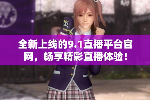 全新上线的9.1直播平台官网，畅享精彩直播体验！