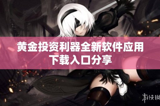 黄金投资利器全新软件应用下载入口分享