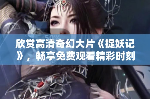 欣赏高清奇幻大片《捉妖记》，畅享免费观看精彩时刻