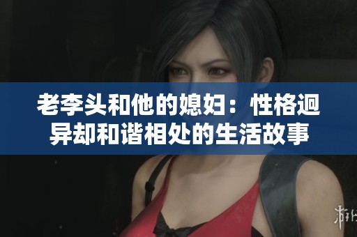 老李头和他的媳妇：性格迥异却和谐相处的生活故事