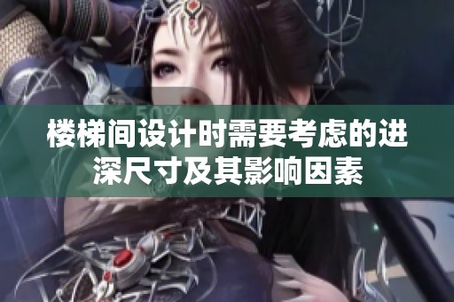 楼梯间设计时需要考虑的进深尺寸及其影响因素