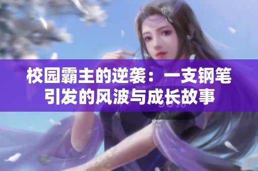 校园霸主的逆袭：一支钢笔引发的风波与成长故事