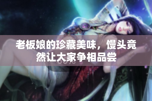 老板娘的珍藏美味，馒头竟然让大家争相品尝
