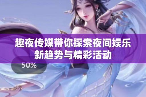 趣夜传媒带你探索夜间娱乐新趋势与精彩活动