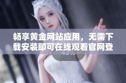 畅享黄金网站应用，无需下载安装即可在线观看官网登录