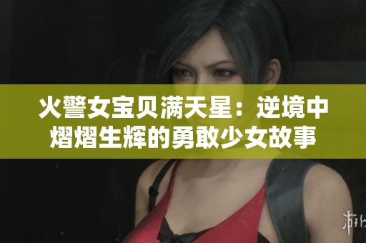 火警女宝贝满天星：逆境中熠熠生辉的勇敢少女故事