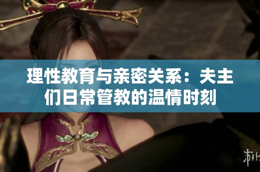 理性教育与亲密关系：夫主们日常管教的温情时刻